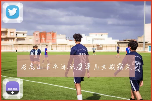 龙虎山下冬泳记鹰潭儿女战霜天