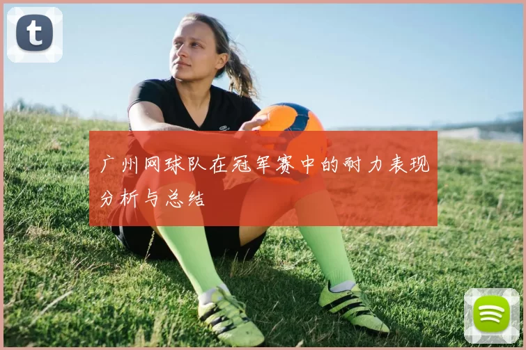 广州网球队在冠军赛中的耐力表现分析与总结