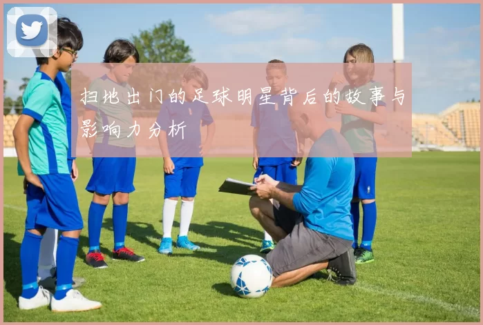 扫地出门的足球明星背后的故事与影响力分析