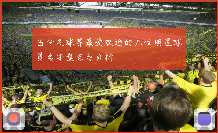 当今足球界最受欢迎的几位明星球员名字盘点与分析