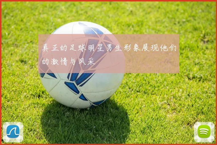 真正的足球明星男生形象展现他们的激情与风采