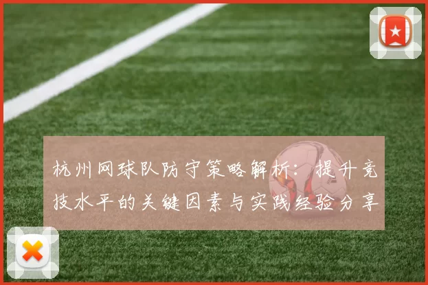 杭州网球队防守策略解析：提升竞技水平的关键因素与实践经验分享