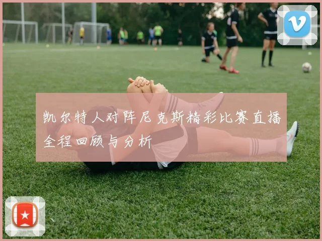 凯尔特人对阵尼克斯精彩比赛直播全程回顾与分析