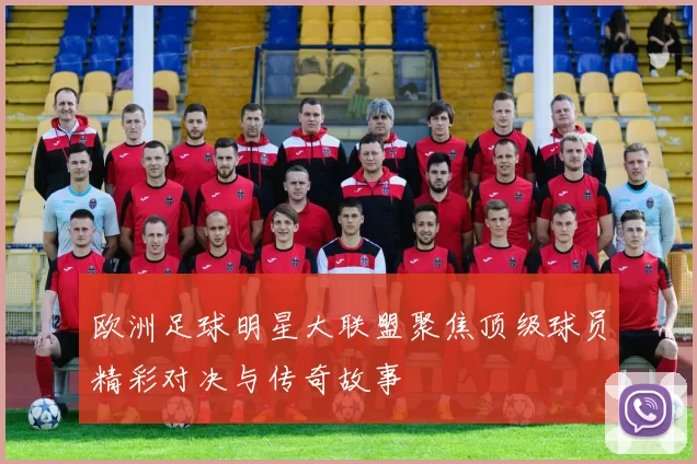 欧洲足球明星大联盟聚焦顶级球员精彩对决与传奇故事