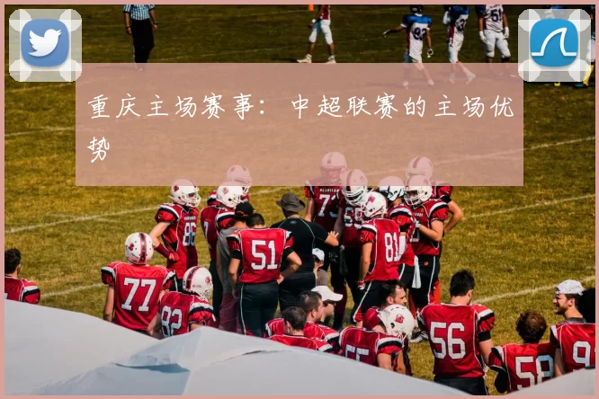 重庆主场赛事：中超联赛的主场优势