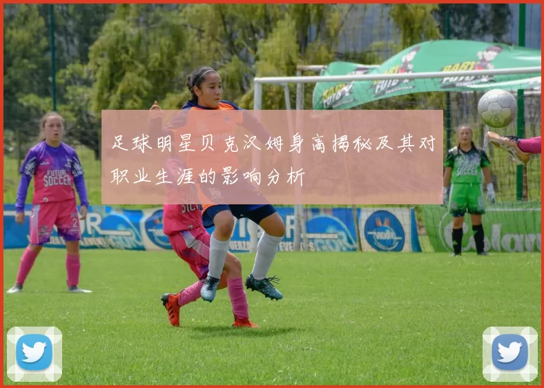 足球明星贝克汉姆身高揭秘及其对职业生涯的影响分析