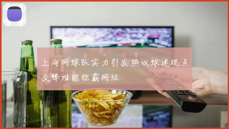 上海网球队实力引发热议球迷观点交锋谁能称霸网坛