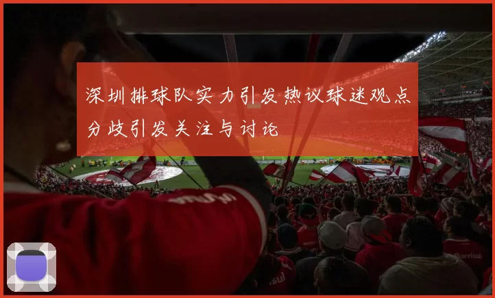 深圳排球队实力引发热议球迷观点分歧引发关注与讨论