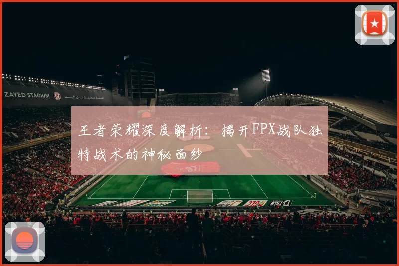 王者荣耀深度解析：揭开FPX战队独特战术的神秘面纱