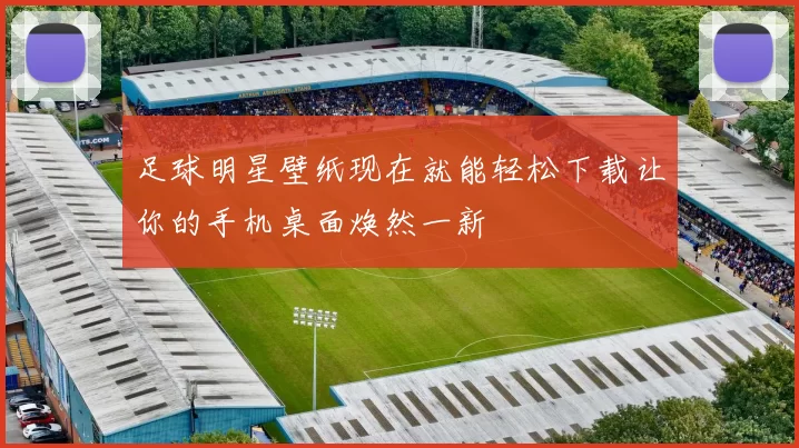 足球明星壁纸现在就能轻松下载让你的手机桌面焕然一新