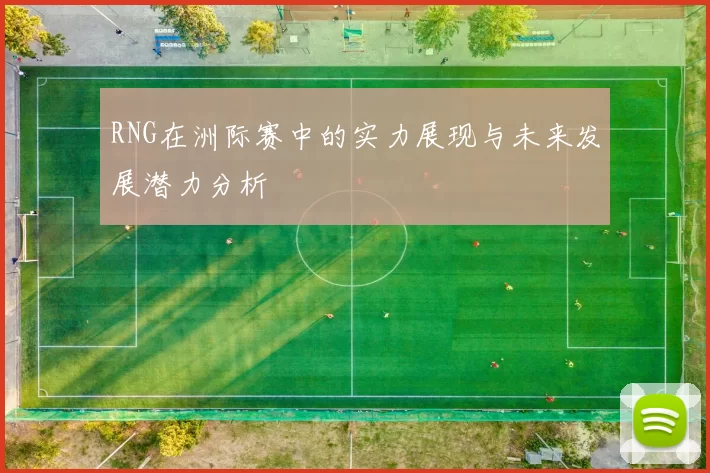 RNG在洲际赛中的实力展现与未来发展潜力分析