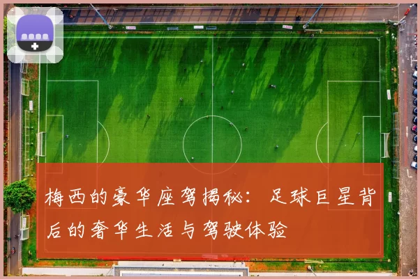 梅西的豪华座驾揭秘：足球巨星背后的奢华生活与驾驶体验