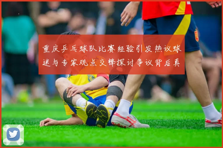 重庆乒乓球队比赛经验引发热议球迷与专家观点交锋探讨争议背后真相
