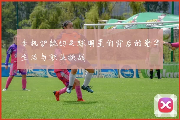 专机护航的足球明星们背后的奢华生活与职业挑战