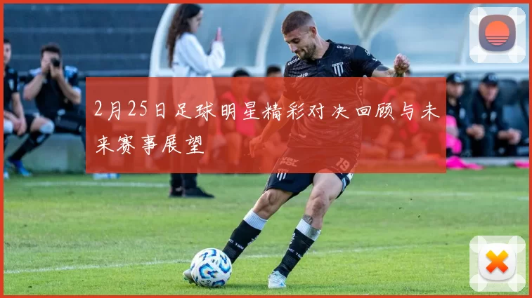 2月25日足球明星精彩对决回顾与未来赛事展望