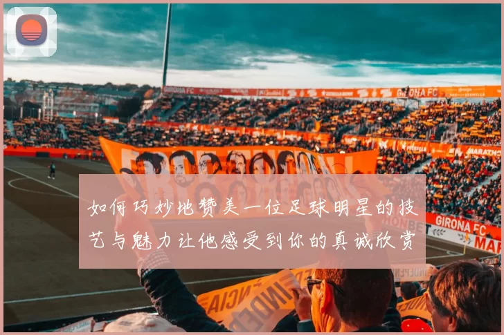 如何巧妙地赞美一位足球明星的技艺与魅力让他感受到你的真诚欣赏