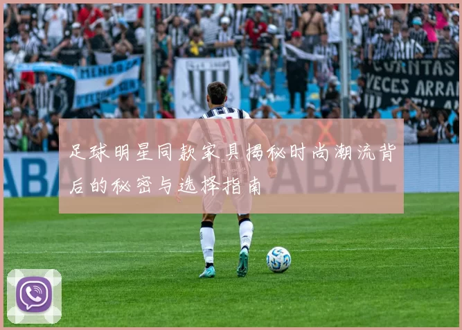 足球明星同款家具揭秘时尚潮流背后的秘密与选择指南
