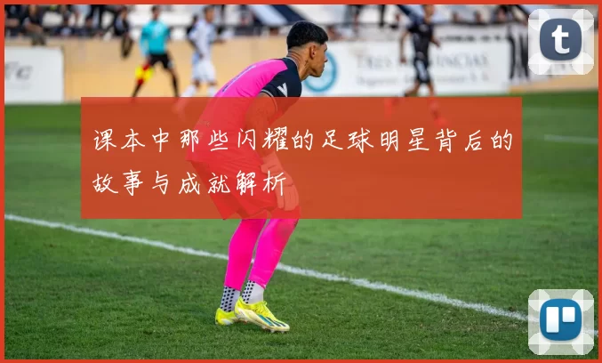 课本中那些闪耀的足球明星背后的故事与成就解析