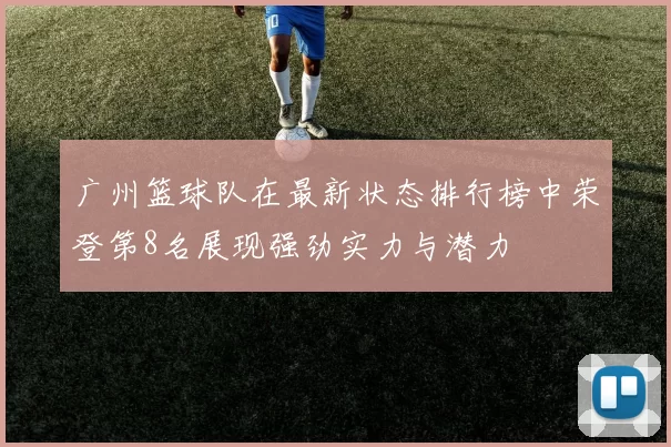 广州篮球队在最新状态排行榜中荣登第8名展现强劲实力与潜力