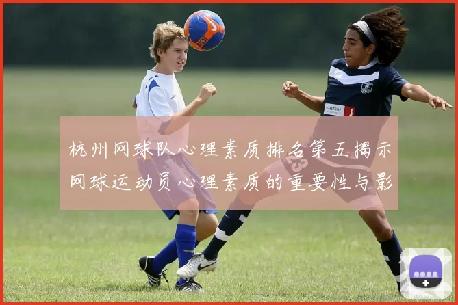 杭州网球队心理素质排名第五揭示网球运动员心理素质的重要性与影响