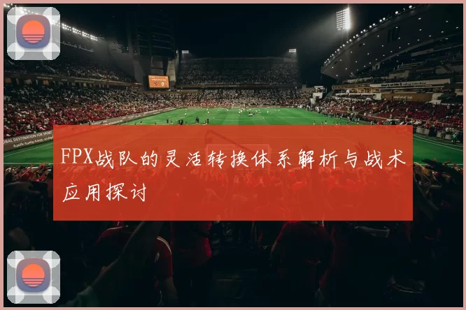 FPX战队的灵活转换体系解析与战术应用探讨