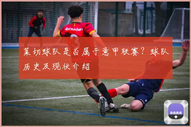 莱切球队是否属于意甲联赛？球队历史及现状介绍