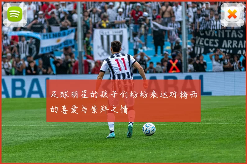 足球明星的孩子们纷纷表达对梅西的喜爱与崇拜之情