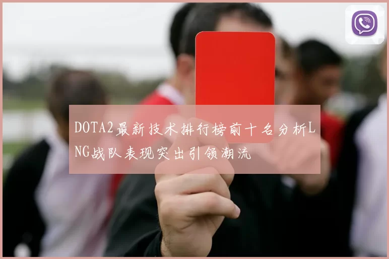 DOTA2最新技术排行榜前十名分析LNG战队表现突出引领潮流