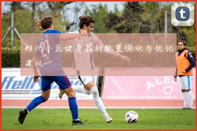 郑州小区健身器材配置现状与优化建议
