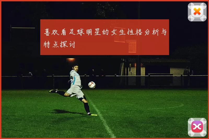 喜欢看足球明星的女生性格分析与特点探讨