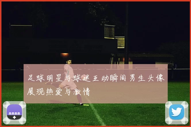 足球明星与球迷互动瞬间男生头像展现热爱与激情