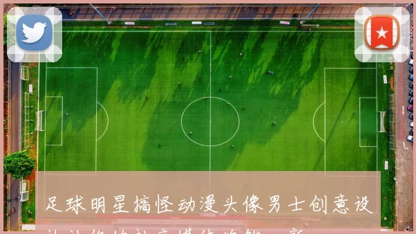 足球明星搞怪动漫头像男士创意设计让你的社交媒体焕然一新