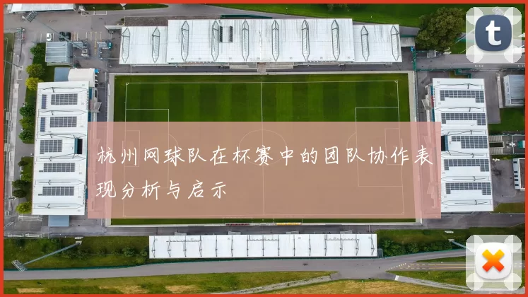杭州网球队在杯赛中的团队协作表现分析与启示