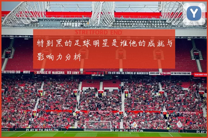 特别黑的足球明星是谁他的成就与影响力分析