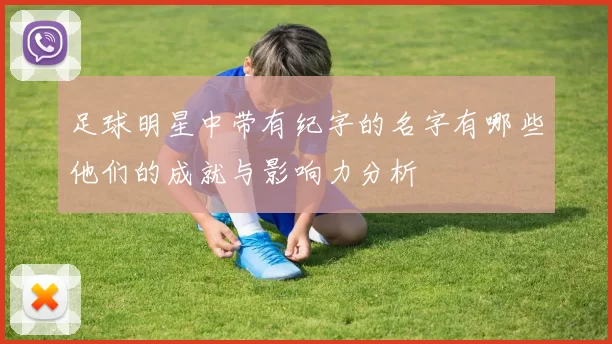 足球明星中带有纪字的名字有哪些他们的成就与影响力分析