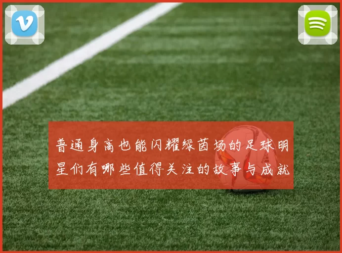 普通身高也能闪耀绿茵场的足球明星们有哪些值得关注的故事与成就
