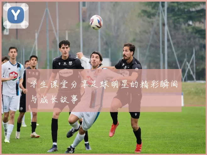 学生课堂分享足球明星的精彩瞬间与成长故事