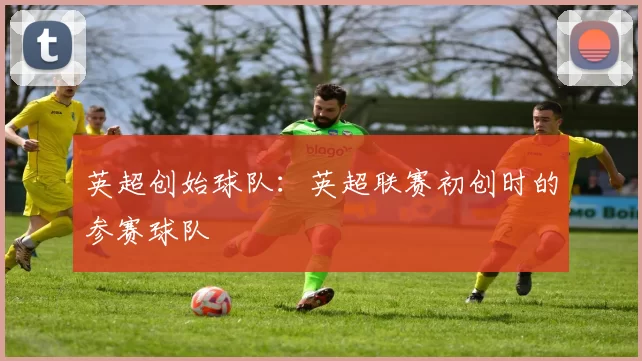 英超创始球队：英超联赛初创时的参赛球队