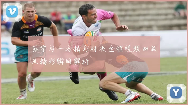 苏宁与一方精彩对决全程视频回放及精彩瞬间解析