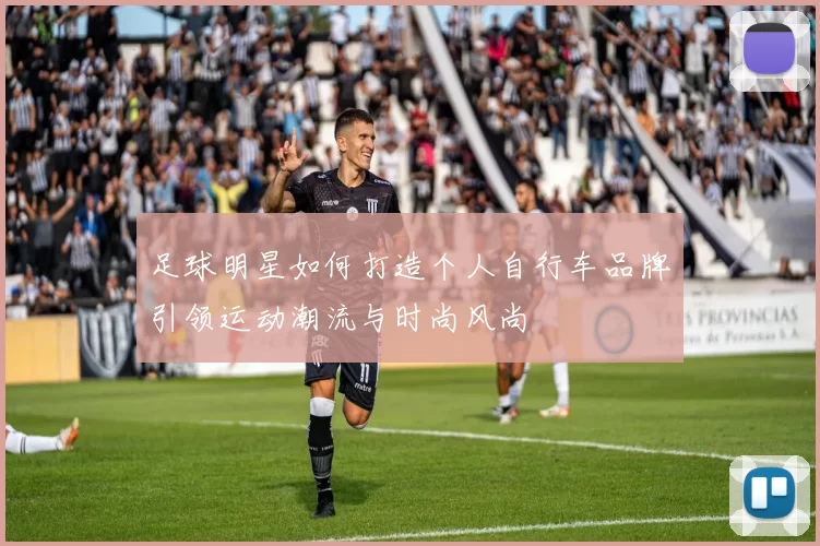足球明星如何打造个人自行车品牌引领运动潮流与时尚风尚