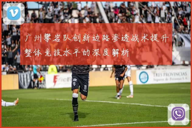 广州攀岩队创新边路渗透战术提升整体竞技水平的深度解析
