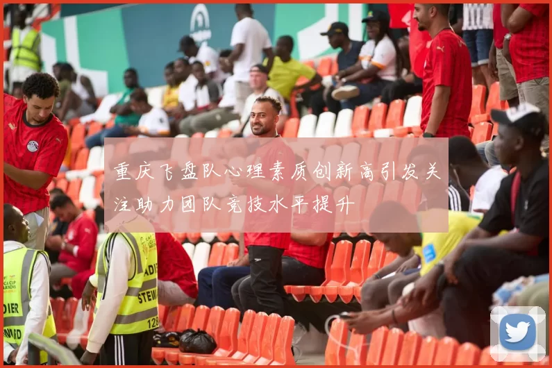 重庆飞盘队心理素质创新高引发关注助力团队竞技水平提升