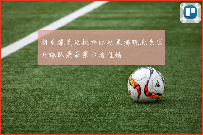 羽毛球灵活性评比结果揭晓北京羽毛球队荣获第六名佳绩