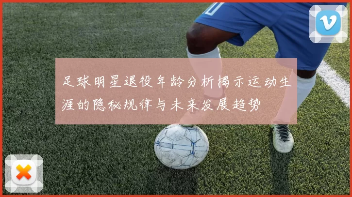 足球明星退役年龄分析揭示运动生涯的隐秘规律与未来发展趋势