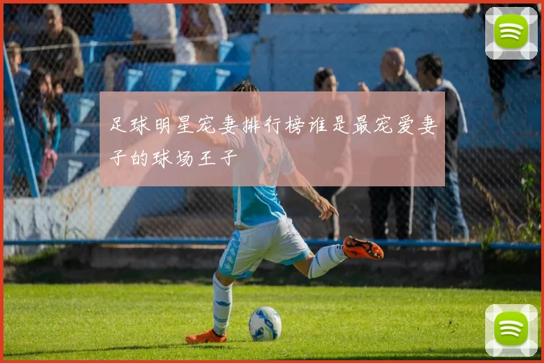 足球明星宠妻排行榜谁是最宠爱妻子的球场王子