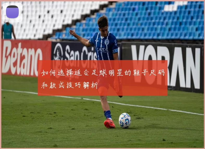 如何选择适合足球明星的鞋子尺码和款式技巧解析