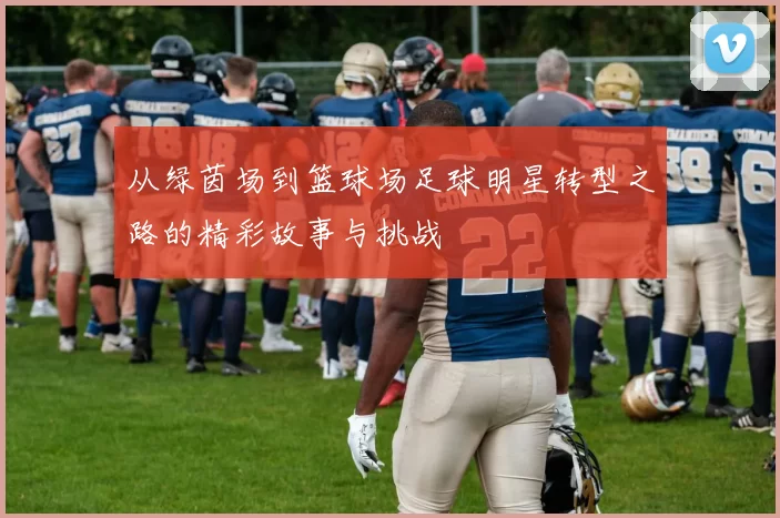 从绿茵场到篮球场足球明星转型之路的精彩故事与挑战