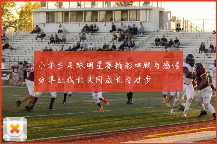 小学生足球明星赛精彩回顾与感悟分享让我们共同成长与进步