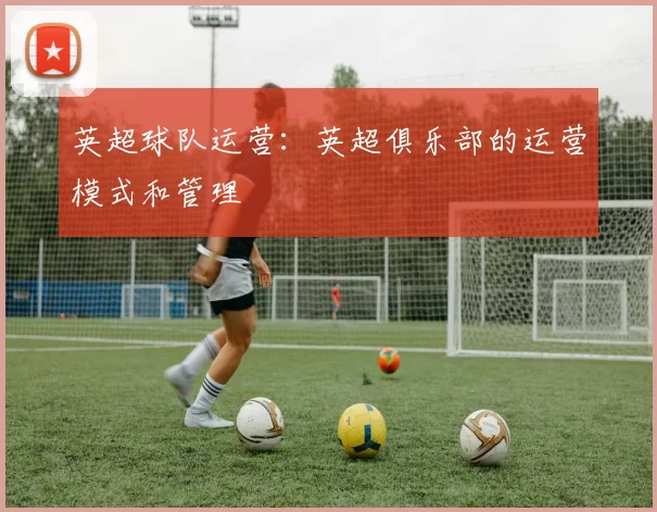 英超球队运营：英超俱乐部的运营模式和管理