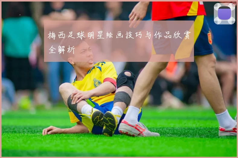 梅西足球明星绘画技巧与作品欣赏全解析